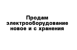 Продам электрооборудование новое и с хранения